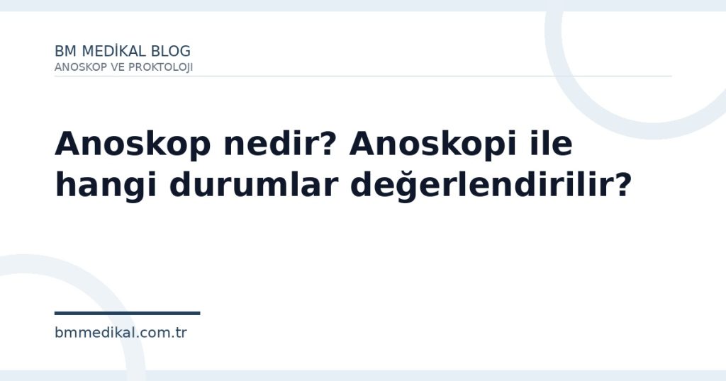 Anoskop nedir? Anoskopi ile hangi durumlar değerlendirilir? | BM Medikal