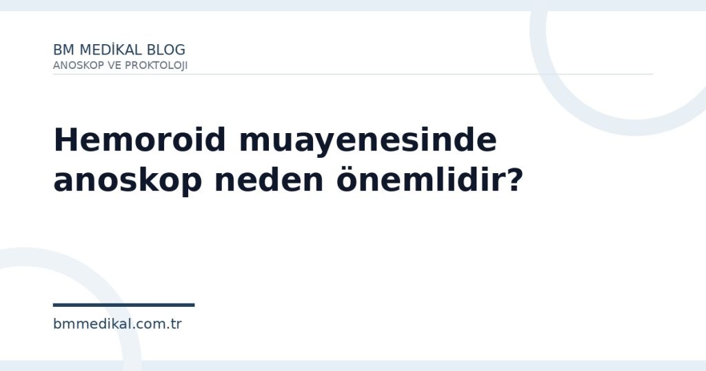 Hemoroid muayenesinde anoskop neden önemlidir? | BM Medikal