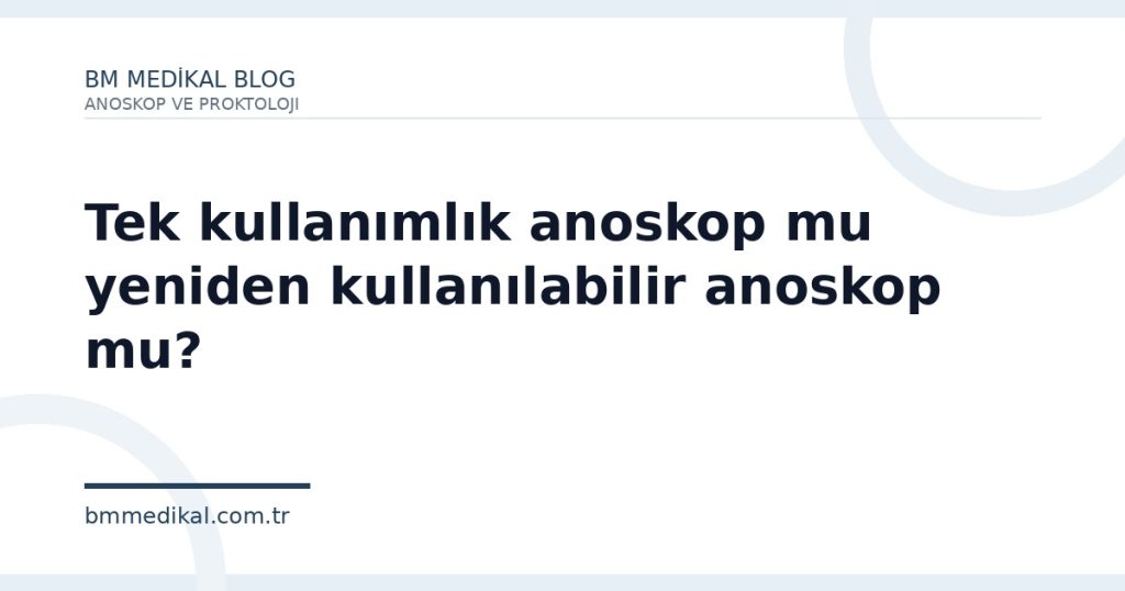 Tek kullanımlık anoskop mu yeniden kullanılabilir anoskop mu? | BM Medikal