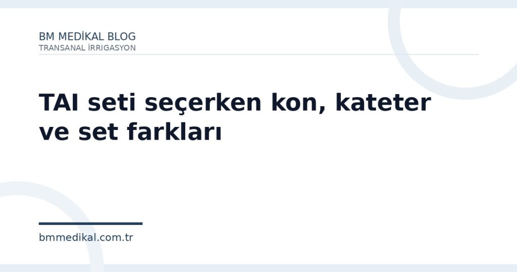 TAI seti seçerken kon, kateter ve set farkları