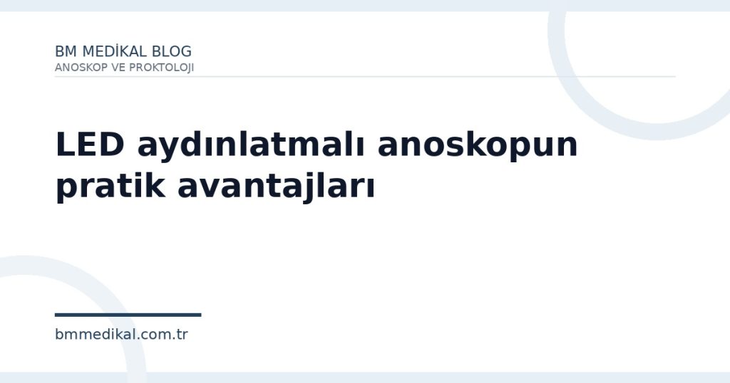 LED aydınlatmalı anoskopun pratik avantajları