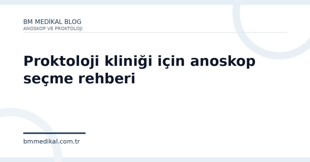 Proktoloji kliniği için anoskop seçme rehberi