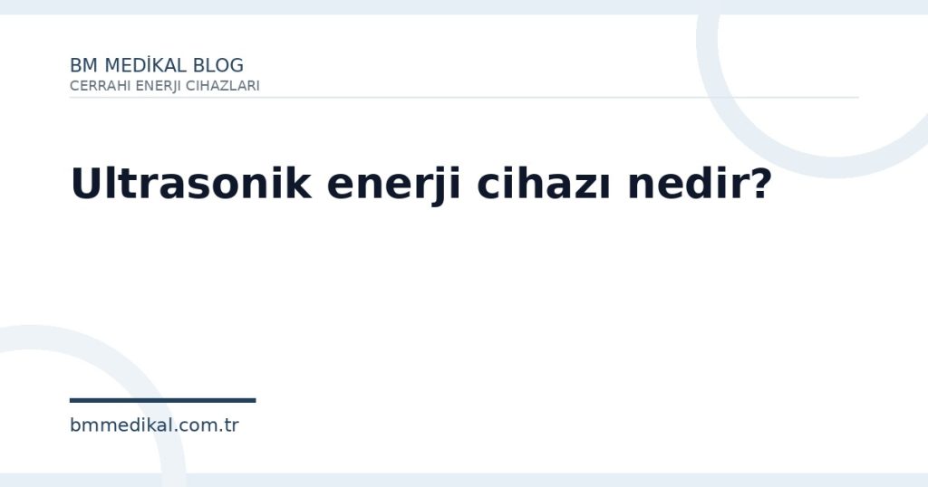 Ultrasonik enerji cihazı nedir? | BM Medikal