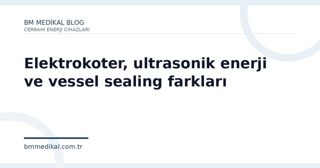 Elektrokoter, ultrasonik enerji ve vessel sealing farkları | BM Medikal