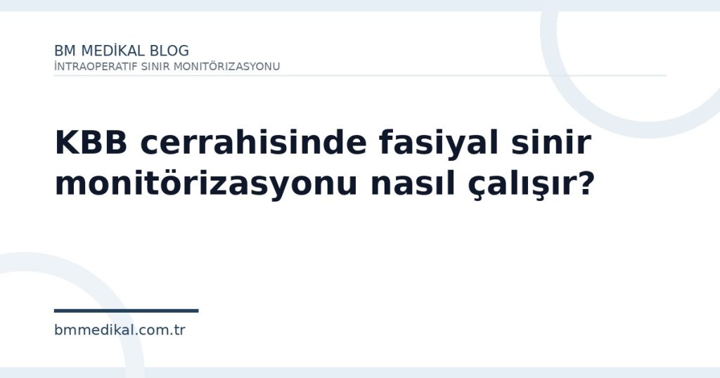 KBB cerrahisinde fasiyal sinir monitörizasyonu nasıl çalışır? | BM Medikal