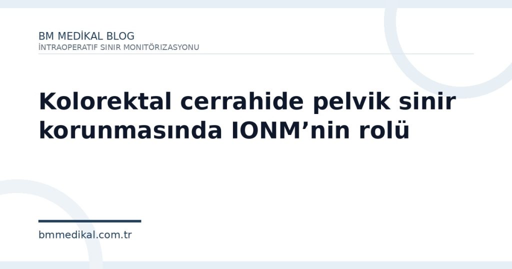 Kolorektal cerrahide pelvik sinir korunmasında IONM’nin rolü | BM Medikal