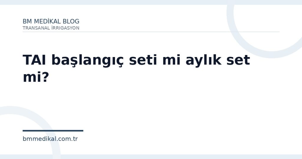 TAI başlangıç seti mi aylık set mi? | BM Medikal