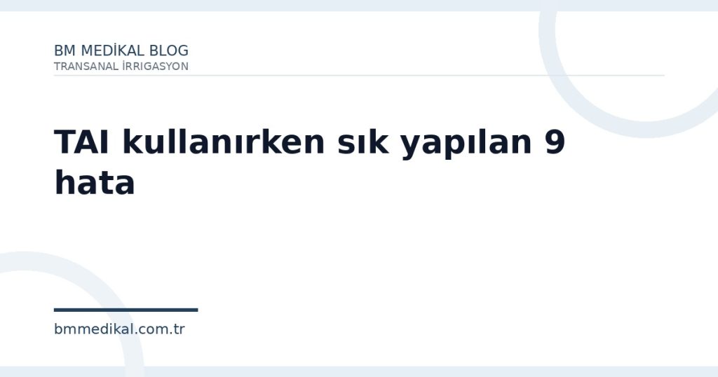 TAI kullanırken sık yapılan 9 hata | BM Medikal
