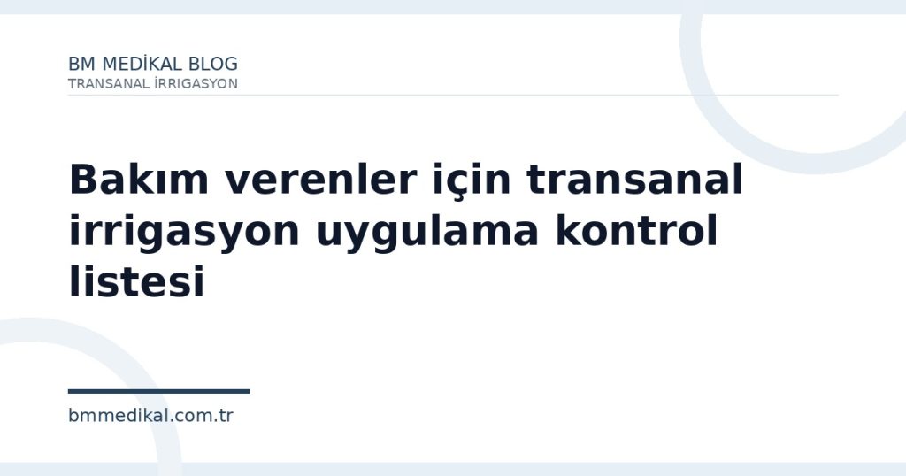 Bakım verenler için transanal irrigasyon uygulama kontrol listesi | BM Medikal