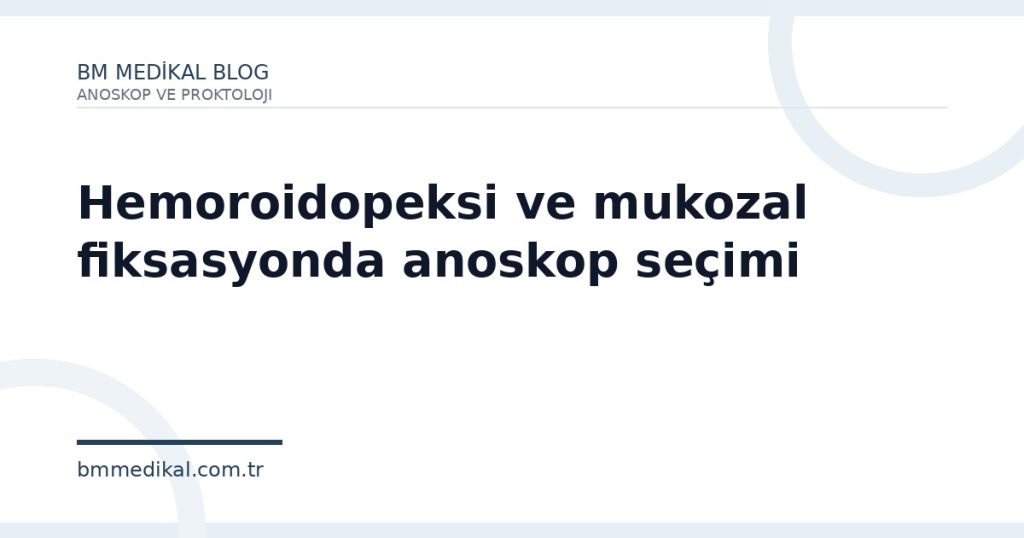 Hemoroidopeksi ve mukozal fiksasyonda anoskop seçimi | BM Medikal