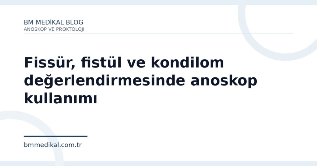 Fissür, fistül ve kondilom değerlendirmesinde anoskop kullanımı | BM Medikal