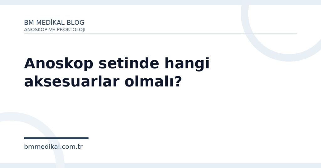 Anoskop setinde hangi aksesuarlar olmalı? | BM Medikal